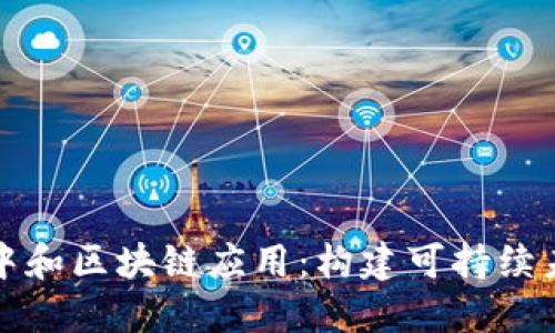 值得关注的碳中和区块链应用：构建可持续未来的解决方案