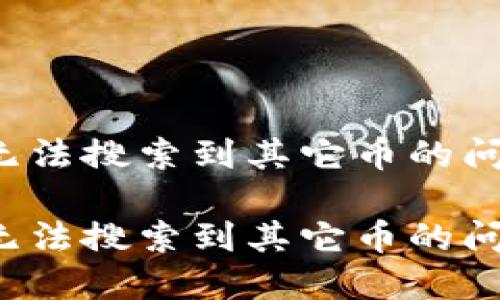 如何解决imTOKen钱包无法搜索到其它币的问题：全面指南与实用技巧

如何解决imTOKen钱包无法搜索到其它币的问题：全面指南与实用技巧