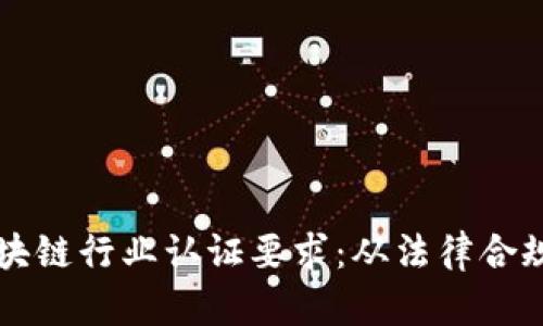 深入解析区块链行业认证要求：从法律合规到技术标准