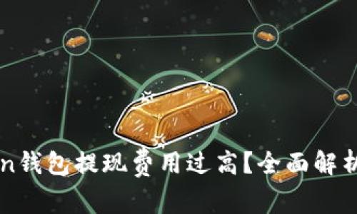 imToken钱包提现费用过高？全面解析及建议