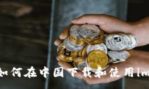 :
详细指南：如何在中国下载和使用imToken钱包