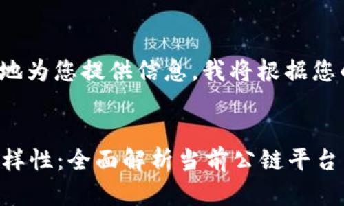 提示: 为了更好地为您提供信息，我将根据您的请求构建内容。

:
区块链世界的多样性：全面解析当前公链平台
