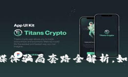 深度揭秘：区块链自媒体骗局套路全解析，如何提高警惕避免上当