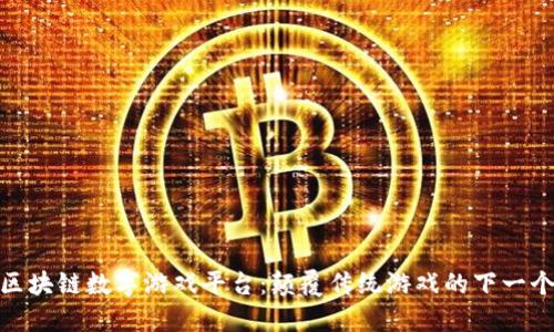 探索区块链数字游戏平台：颠覆传统游戏的下一个时代