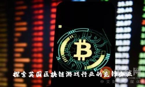 探索英国区块链游戏行业的先锋企业