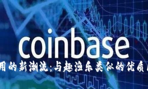 探索区块链应用的新潮流：与趣渔乐类似的优质区块链App推荐