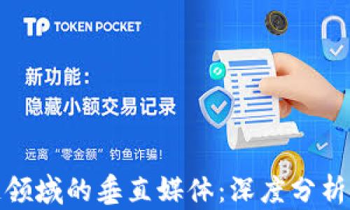 
探索区块链领域的垂直媒体：深度分析与前沿动态