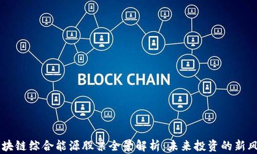 
区块链综合能源股票全景解析：未来投资的新风口
