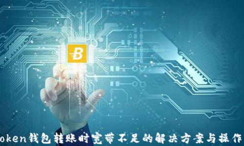 
imToken钱包转账时宽带不足的解决方案与操作指南