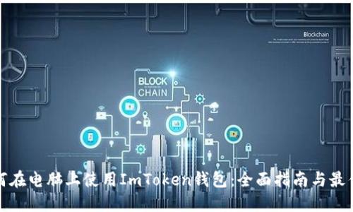 : 如何在电脑上使用ImToken钱包：全面指南与最佳实践