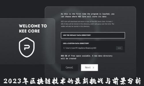 
2023年区块链技术的最新挑战与前景分析