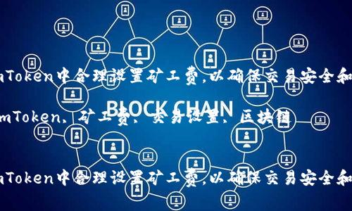 如何在ImToken中合理设置矿工费，以确保交易安全和成本效益

关键词：ImToken, 矿工费, 交易设置, 区块链


如何在ImToken中合理设置矿工费，以确保交易安全和成本效益